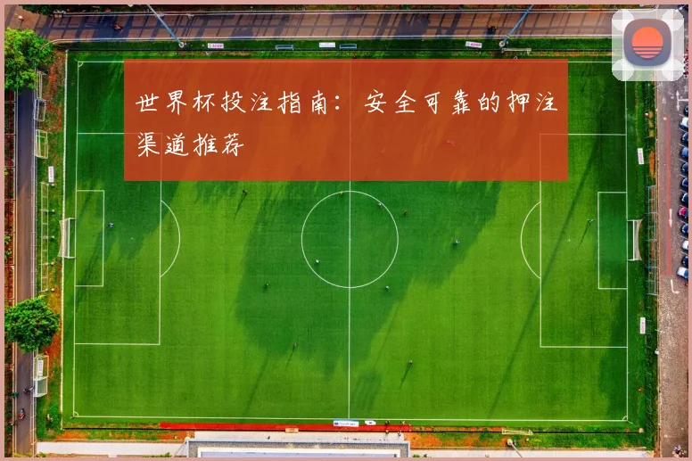世界杯投注指南：安全可靠的押注渠道推荐