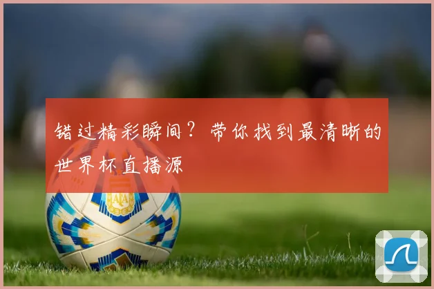错过精彩瞬间？带你找到最清晰的世界杯直播源